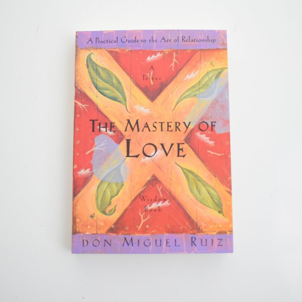 Mastery of Love : A Practical Guide to the Art of Relationship, a Toltec Wisdom